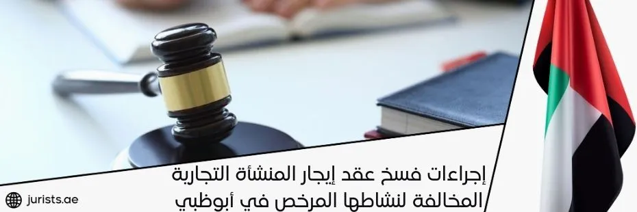 إجراءات فسخ عقد إيجار المنشأة التجارية المخالفة لنشاطها المرخص في أبوظبي